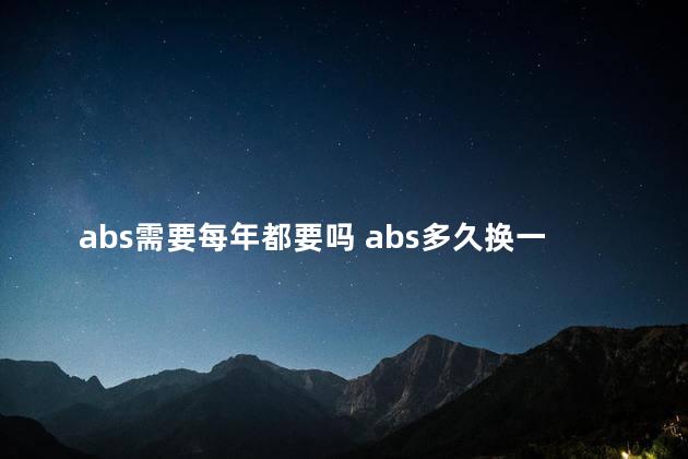 abs需要每年都要吗 abs多久换一次